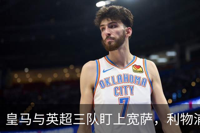 皇马与英超三队盯上宽萨，利物浦有回购优势